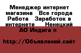 Менеджер интернет магазина - Все города Работа » Заработок в интернете   . Ненецкий АО,Индига п.